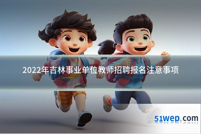 2022年吉林事业单位教师招聘报名注意事项