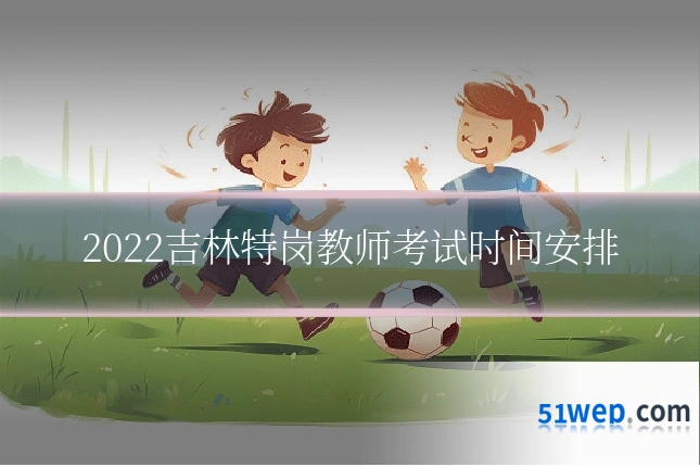 2022吉林特岗教师考试时间安排