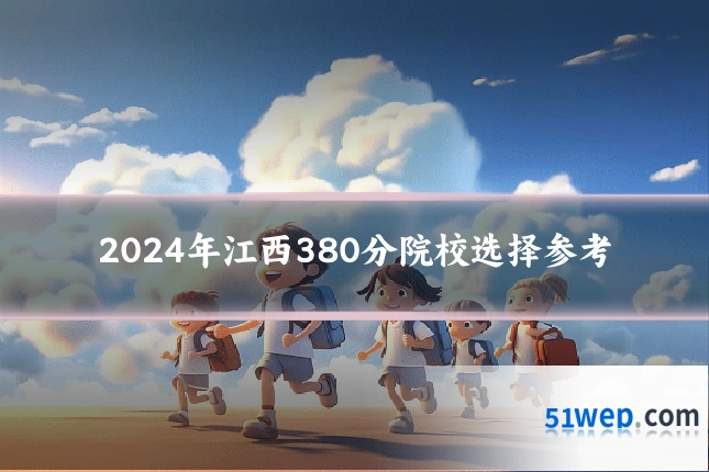 2024年江西380分院校选择参考