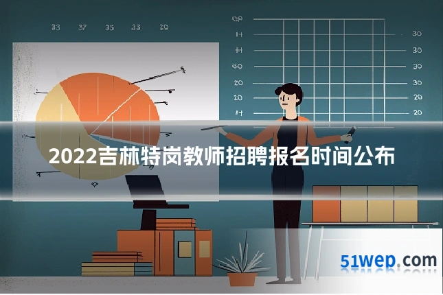 2022吉林特岗教师招聘报名时间公布