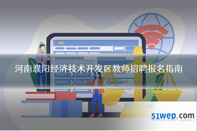 河南濮阳经济技术开发区教师招聘报名指南