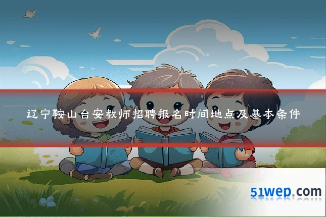 辽宁鞍山台安教师招聘报名时间地点及基本条件