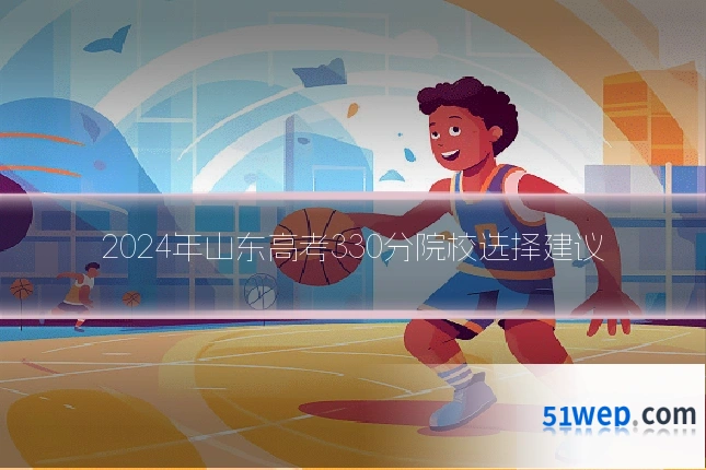 2024年山东高考330分院校选择建议