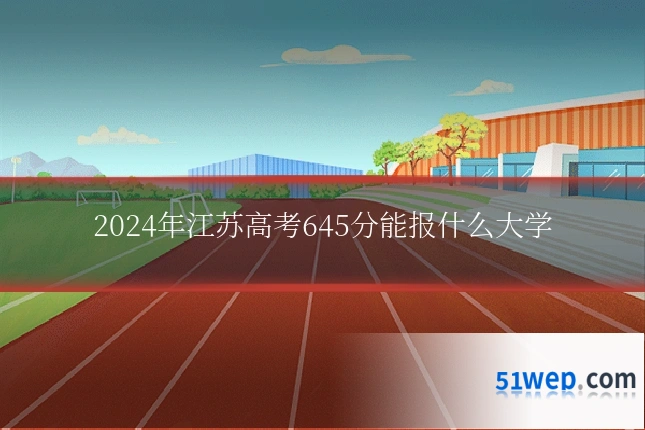 2024年江苏高考645分能报什么大学