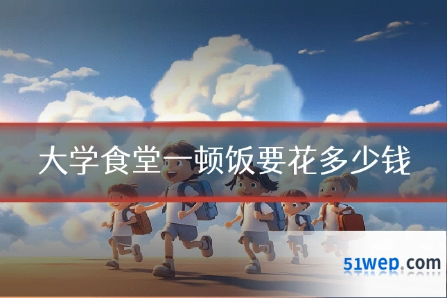 大学食堂一顿饭要花多少钱