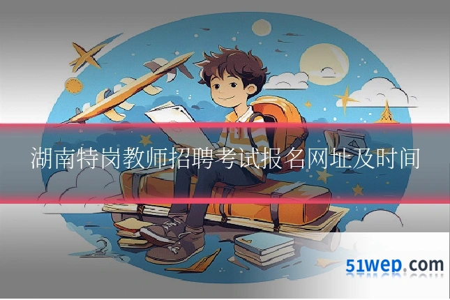 湖南特岗教师招聘考试报名网址及时间