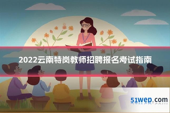 2022云南特岗教师招聘报名考试指南