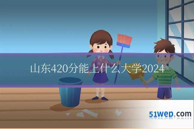 山东420分能上什么大学2024