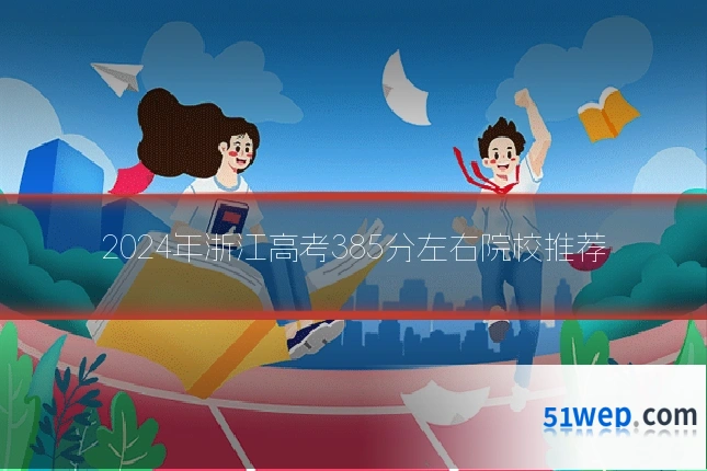 2024年浙江高考385分左右院校推荐