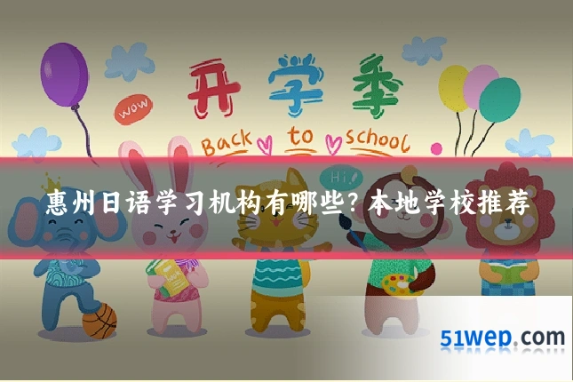 惠州日语学习机构有哪些?本地学校推荐