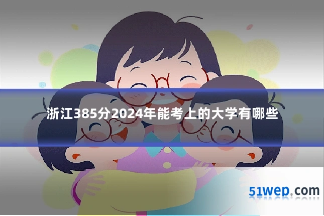 浙江385分2024年能考上的大学有哪些