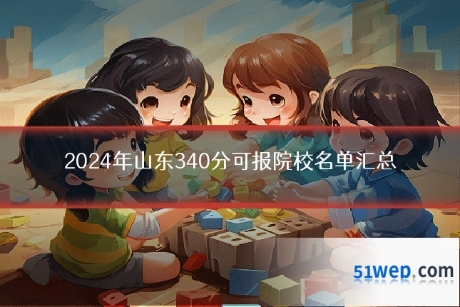 2024年山东340分可报院校名单汇总