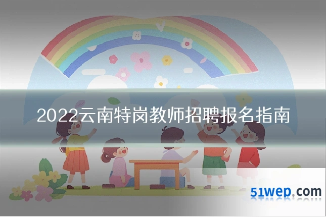 2022云南特岗教师招聘报名指南