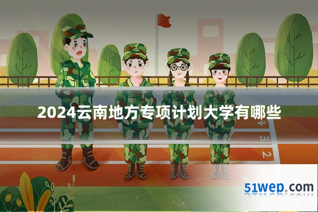 2024云南地方专项计划大学有哪些