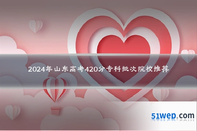 2024年山东高考420分专科批次院校推荐