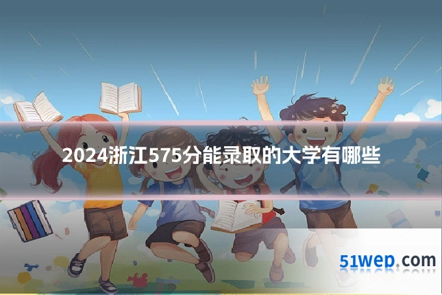 2024浙江575分能录取的大学有哪些