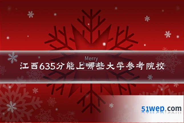 江西635分能上哪些大学参考院校