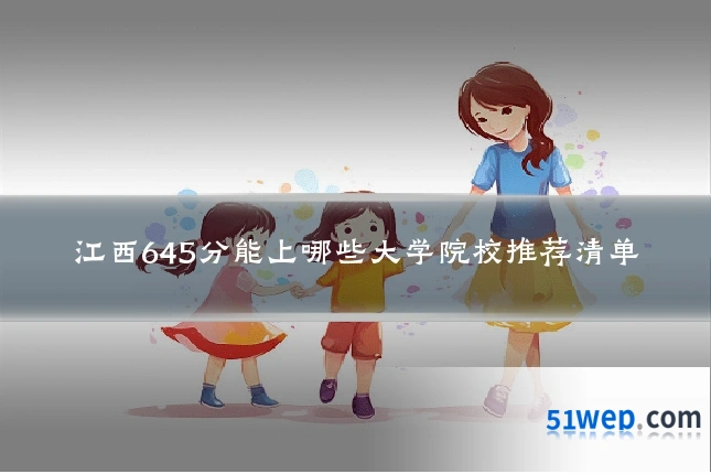江西645分能上哪些大学院校推荐清单