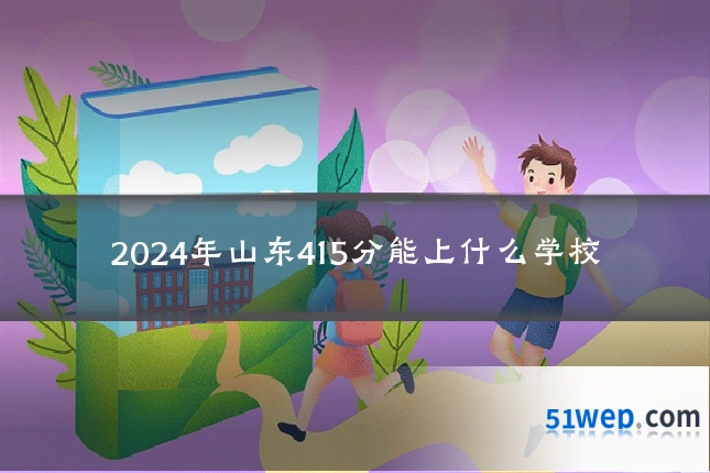 2024年山东415分能上什么学校