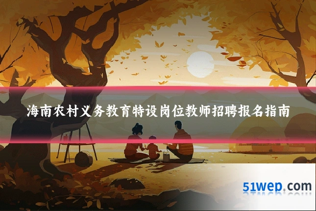海南农村义务教育特设岗位教师招聘报名指南