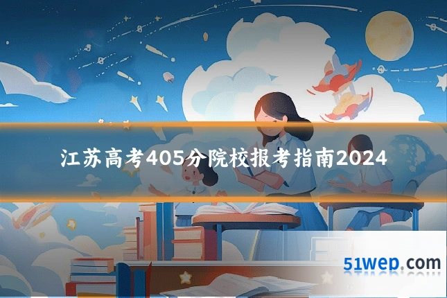 江苏高考405分院校报考指南2024