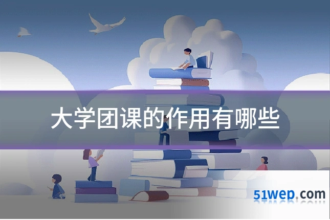 大学团课的作用有哪些