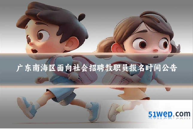 广东南海区面向社会招聘教职员报名时间公告