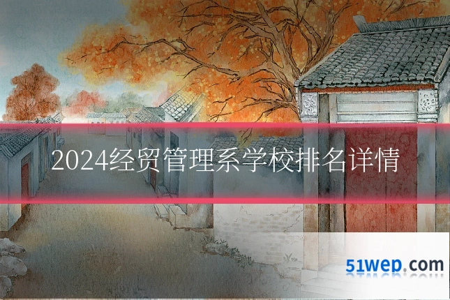 2024经贸管理系学校排名详情