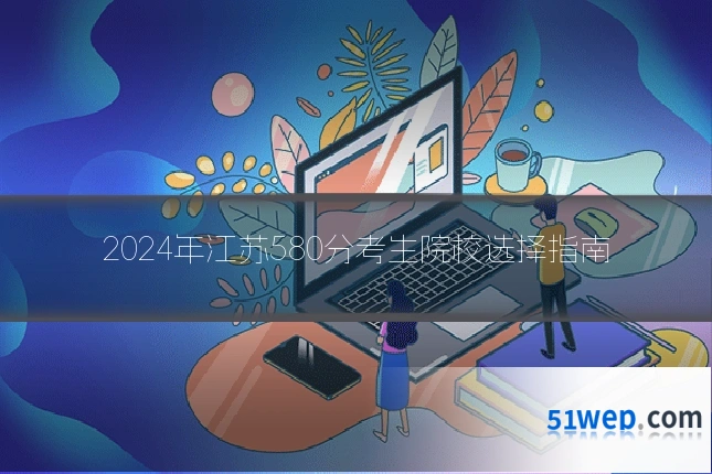 2024年江苏580分考生院校选择指南