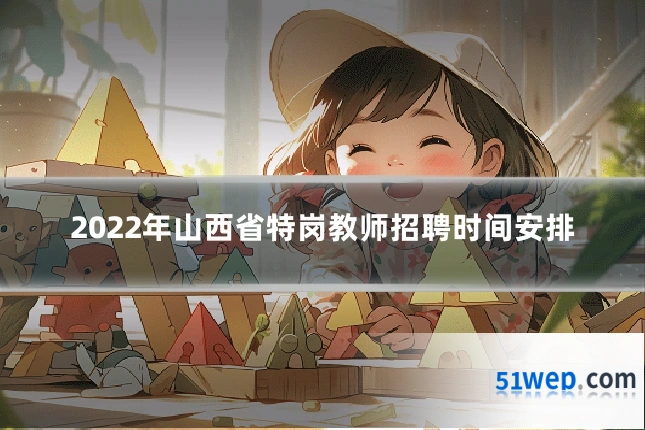 2022年山西省特岗教师招聘时间安排