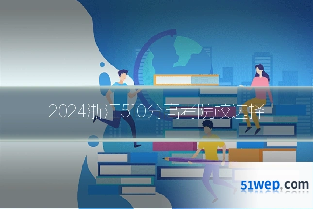 2024浙江510分高考院校选择