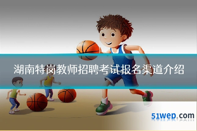 湖南特岗教师招聘考试报名渠道介绍