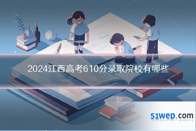 2024江西高考610分录取院校有哪些