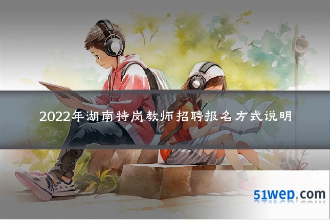 2022年湖南特岗教师招聘报名方式说明