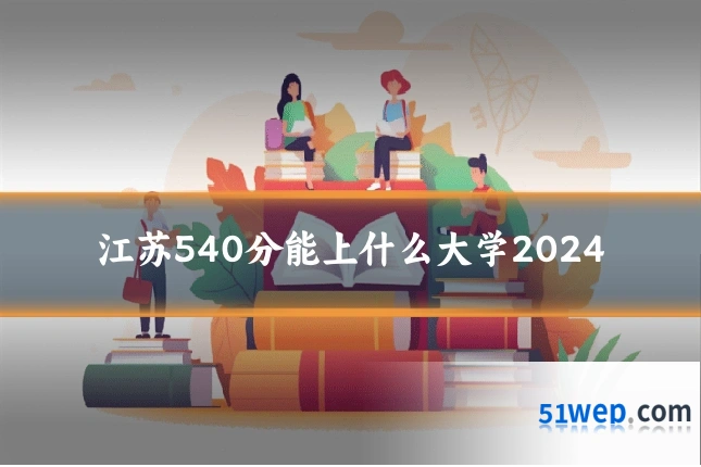江苏540分能上什么大学2024