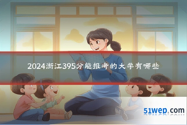 2024浙江395分能报考的大学有哪些