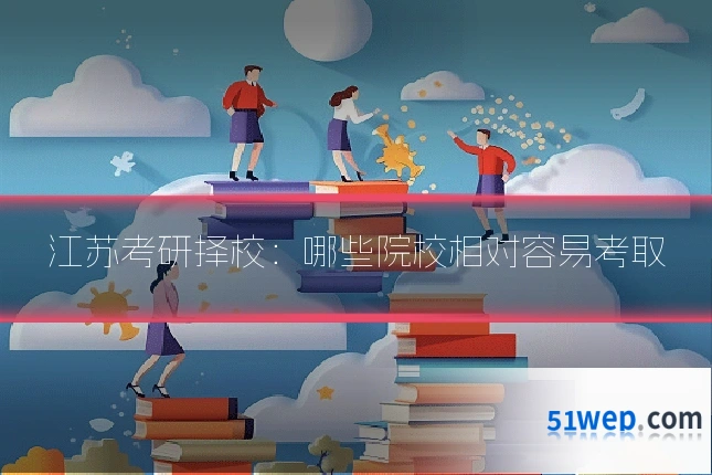 江苏考研择校:哪些院校相对容易考取