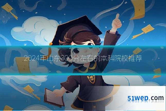2024年山东300分左右的本科院校推荐