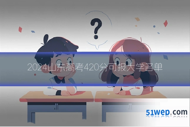 2024山东高考420分可报大学名单