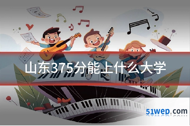 山东375分能上什么大学