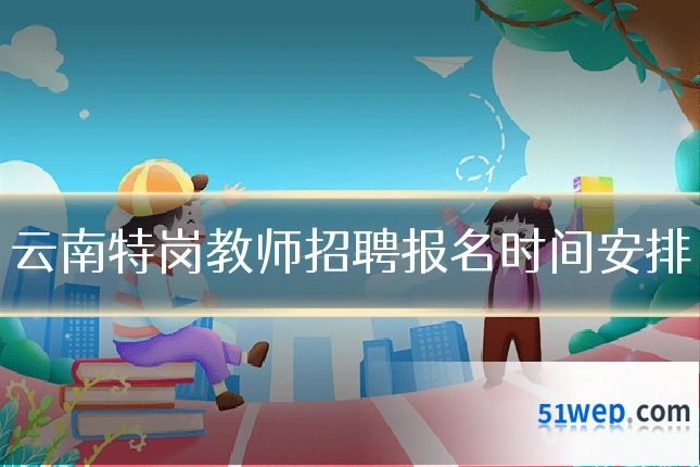 云南特岗教师招聘报名时间安排