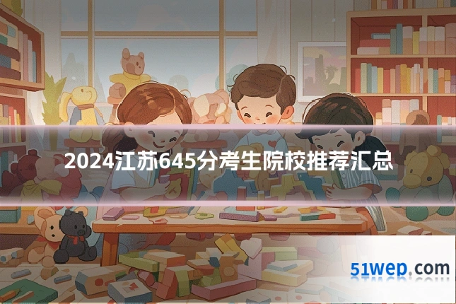 2024江苏645分考生院校推荐汇总