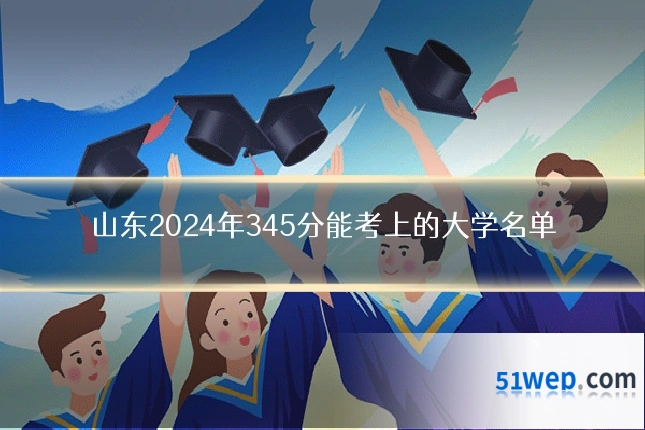 山东2024年345分能考上的大学名单