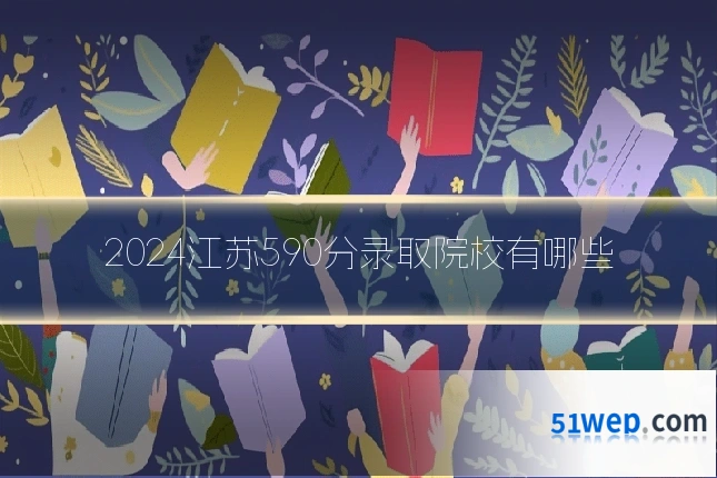 2024江苏590分录取院校有哪些
