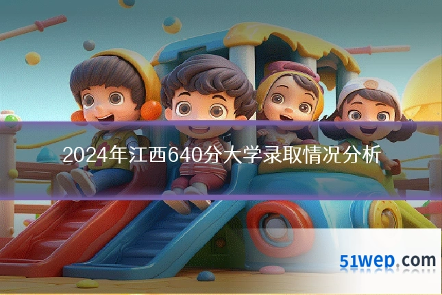 2024年江西640分大学录取情况分析