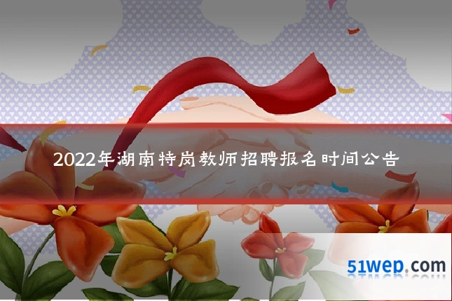 2022年湖南特岗教师招聘报名时间公告
