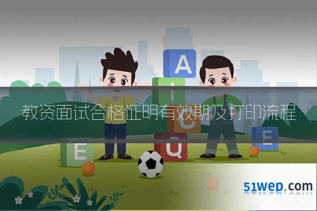 教资面试合格证明有效期及打印流程