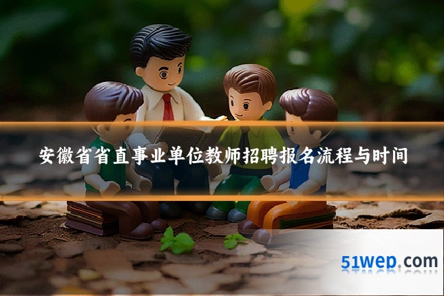 安徽省省直事业单位教师招聘报名流程与时间