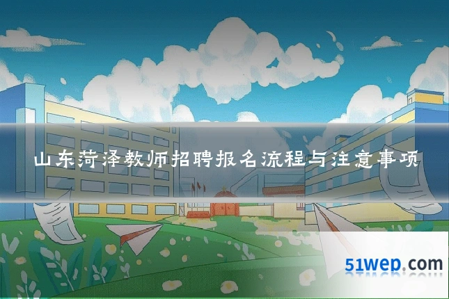 山东菏泽教师招聘报名流程与注意事项