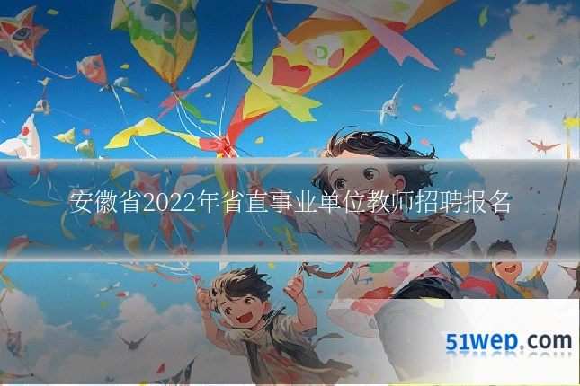 安徽省2022年省直事业单位教师招聘报名